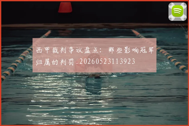西甲裁判争议盘点：那些影响冠军归属的判罚_20260523113923