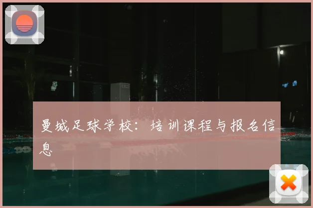 曼城足球学校:培训课程与报名信息