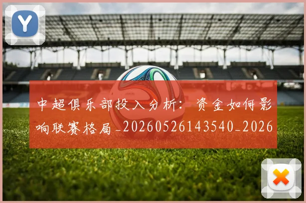 中超俱乐部投入分析:资金如何影响联赛格局_20260526143540_20260608142439