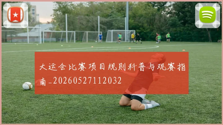 大运会比赛项目规则科普与观赛指南_20260527112032