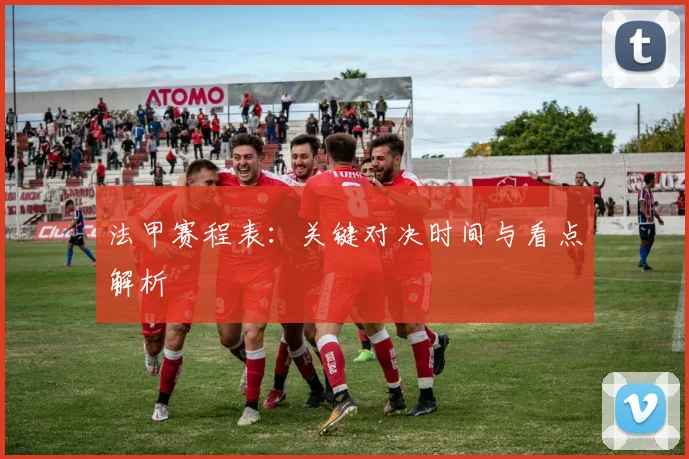 法甲赛程表:关键对决时间与看点解析