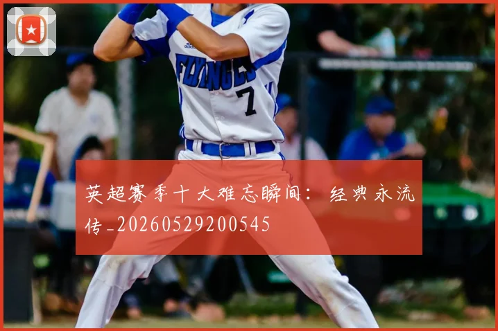 英超赛季十大难忘瞬间:经典永流传_20260529200545