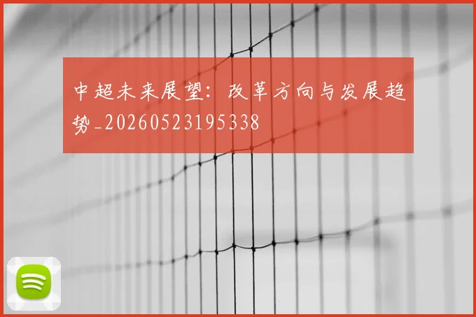 中超未来展望：改革方向与发展趋势_20260523195338