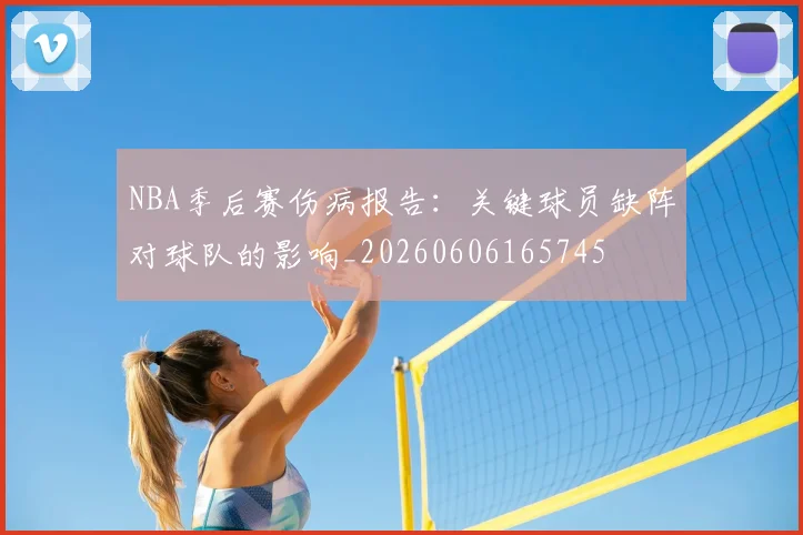 NBA季后赛伤病报告:关键球员缺阵对球队的影响_20260606165745