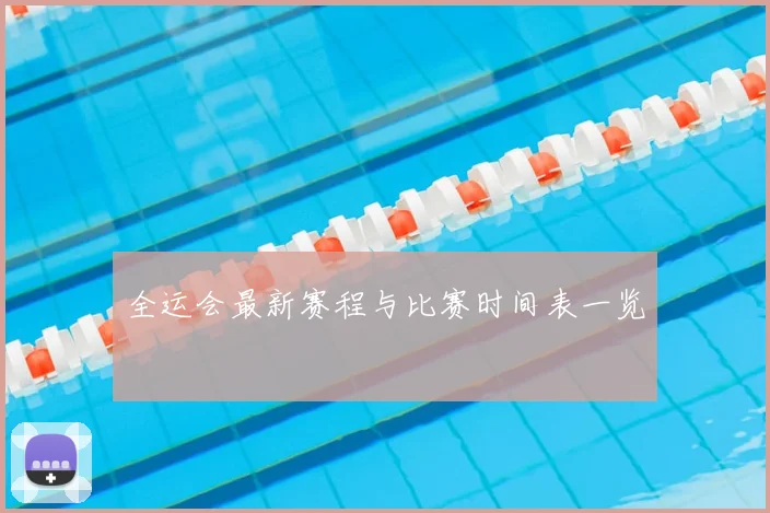 全运会最新赛程与比赛时间表一览