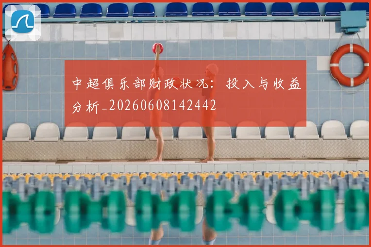 中超俱乐部财政状况:投入与收益分析_20260608142442