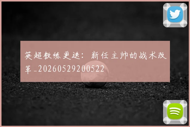 英超教练更迭：新任主帅的战术改革_20260529200522
