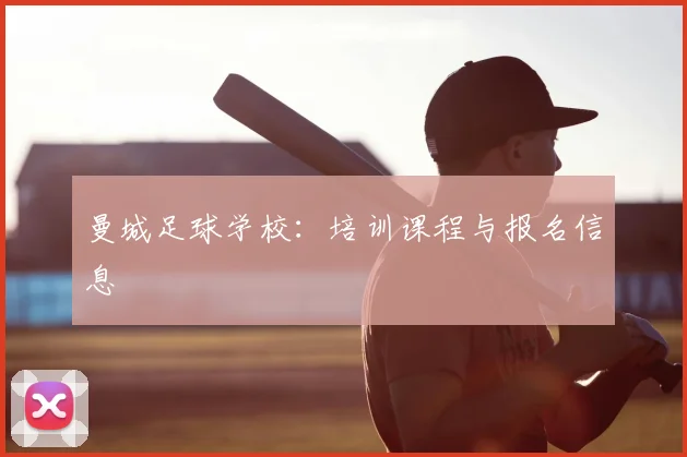 曼城足球学校:培训课程与报名信息