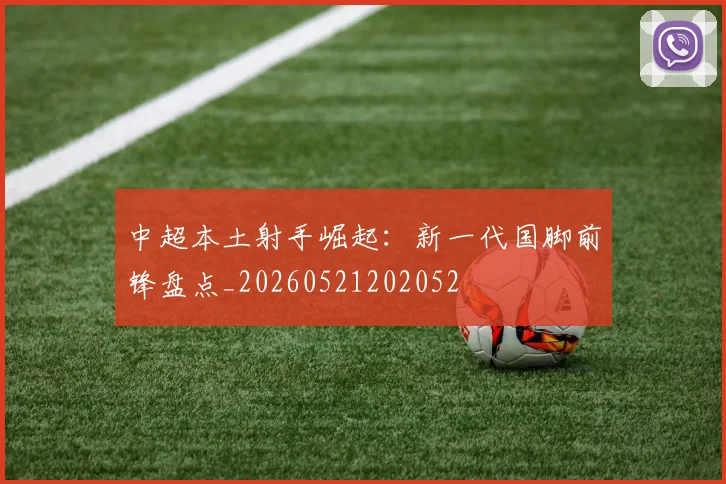 中超本土射手崛起：新一代国脚前锋盘点_20260521202052
