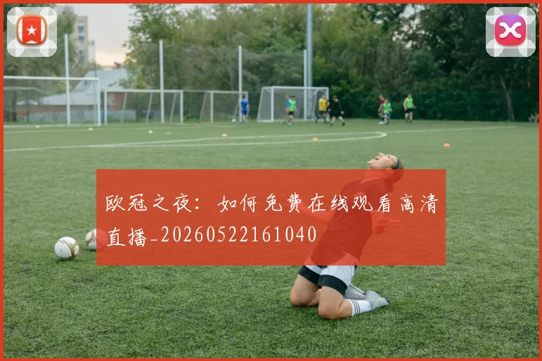 欧冠之夜：如何免费在线观看高清直播_20260522161040