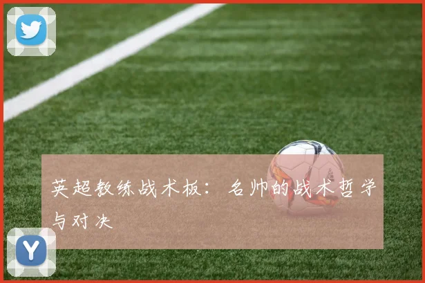 英超教练战术板：名帅的战术哲学与对决