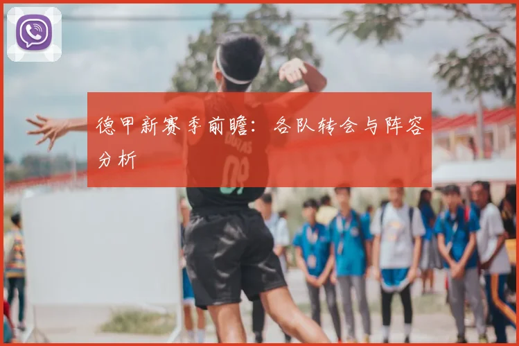 德甲新赛季前瞻：各队转会与阵容分析